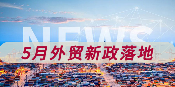 5月多项外贸新规已悄悄落地!外贸云助力外贸企业外贸营销外贸推广外贸出口腾飞